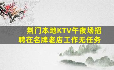 荆门本地KTV午夜场招聘在名牌老店工作无任务